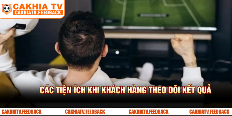 Các tiện ích nổi bật khi người dùng theo dõi kết quả bóng đá trên Cakhia TV